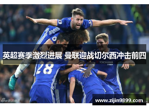 英超赛季激烈进展 曼联迎战切尔西冲击前四